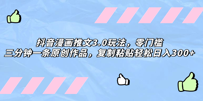 【9738】抖音漫画推文3.0玩法，零门槛，三分钟一条原创作品，复制粘贴轻松日入300+