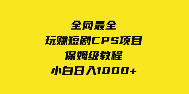 【9824】全网最全，玩赚短剧CPS项目保姆级教程，小白日入1000+