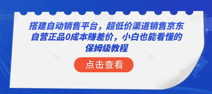 【9849】搭建自动销售平台，超低价渠道销售京东自营正品0成本赚差价，小白也能看懂的保姆级教程【揭秘】