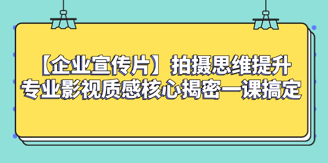 【9906】【企业宣传片】拍摄思维提升专业影视质感核心揭密一课搞定