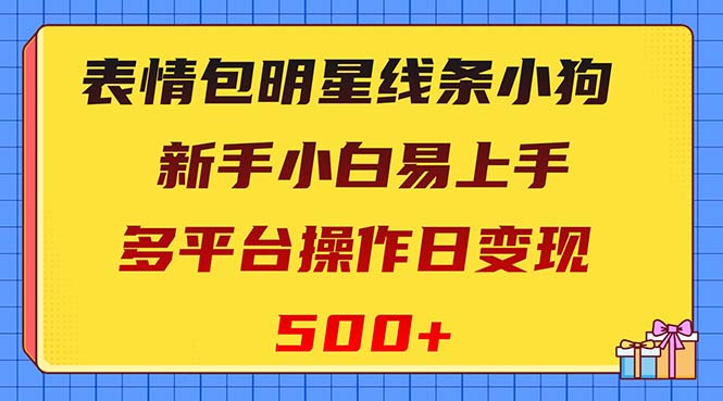 【9939】表情包明星线条小狗变现项目，小白易上手多平台操作日变现500+