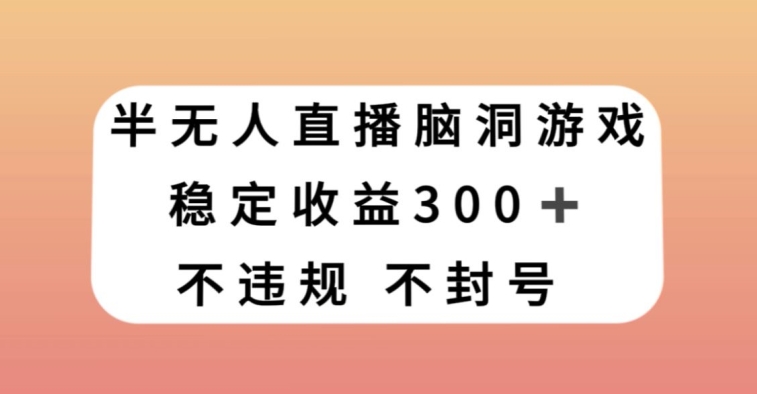 【10006】半无人直播脑洞小游戏，每天收入300+，保姆式教学小白轻松上手【揭秘】