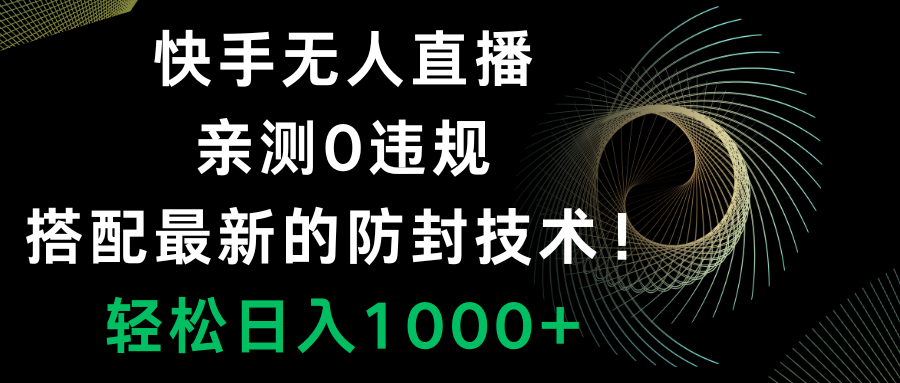 【10031】快手无人直播，0违规，搭配最新的防封技术！轻松日入1000+