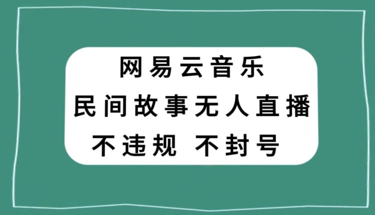 【10070】网易云民间故事无人直播，零投入低风险、人人可做【揭秘】