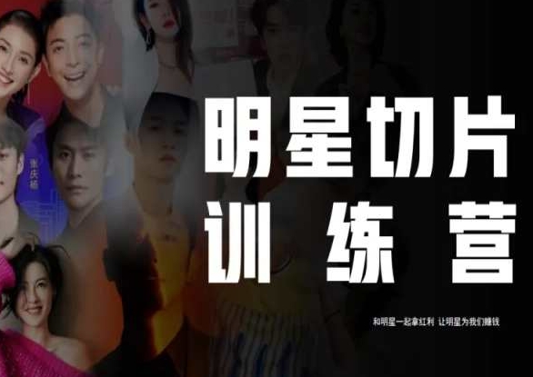 【10081】明星切片线上训练营（2023），和明星一起拿红利，让明星为我们赚钱