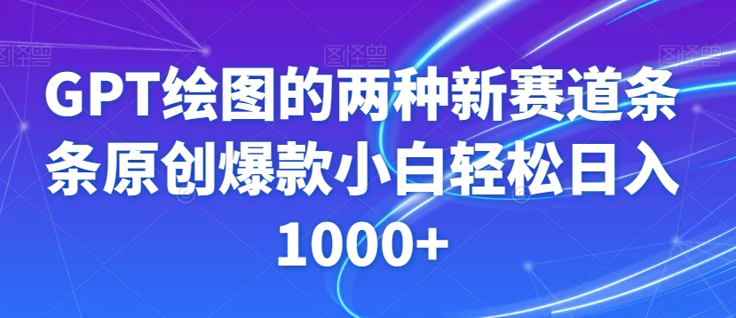 【10161】GPT绘图的两种新赛道条条原创爆款小白轻松日入1000+【揭秘】