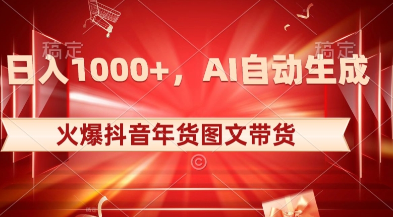 【10167】10日入1000+火爆抖音年货图文带货，AI自动生成自己的年货原创图文【揭秘】