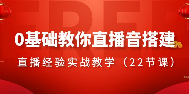 【10208】0基础教你直播音搭建系列课程，​直播经验实战教学（22节课）