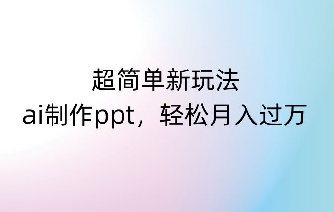 【10232】超简单新玩法，靠ai制作PPT，几分钟一个作品，小白也可以操作，月入过万【揭秘】