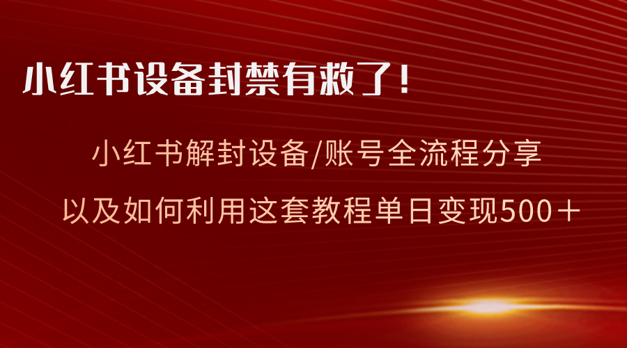 【10237】小红书设备及账号解封全流程分享，亲测有效，以及如何利用教程变现