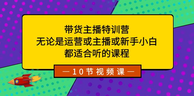 【10282】带货主播特训营：无论是运营或主播或新手小白，都适合听的课程