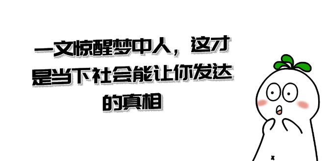 【10302】某公众号付费文章《一文 惊醒梦中人，这才是当下社会能让你发达的真相》