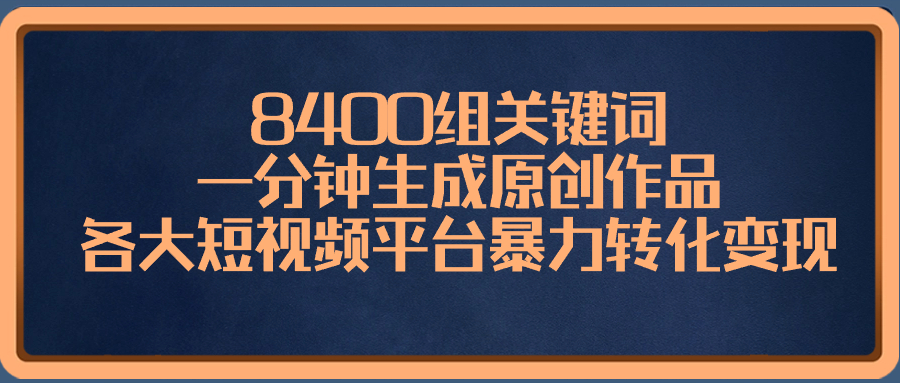 【10310】8400组关键词，一分钟生成原创作品，各大短视频平台暴力转化变现