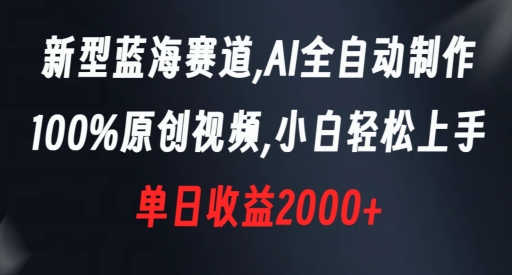 【10408】新型蓝海赛道，AI全自动制作，100%原创视频，小白轻松上手，单日收益2000+【揭秘】