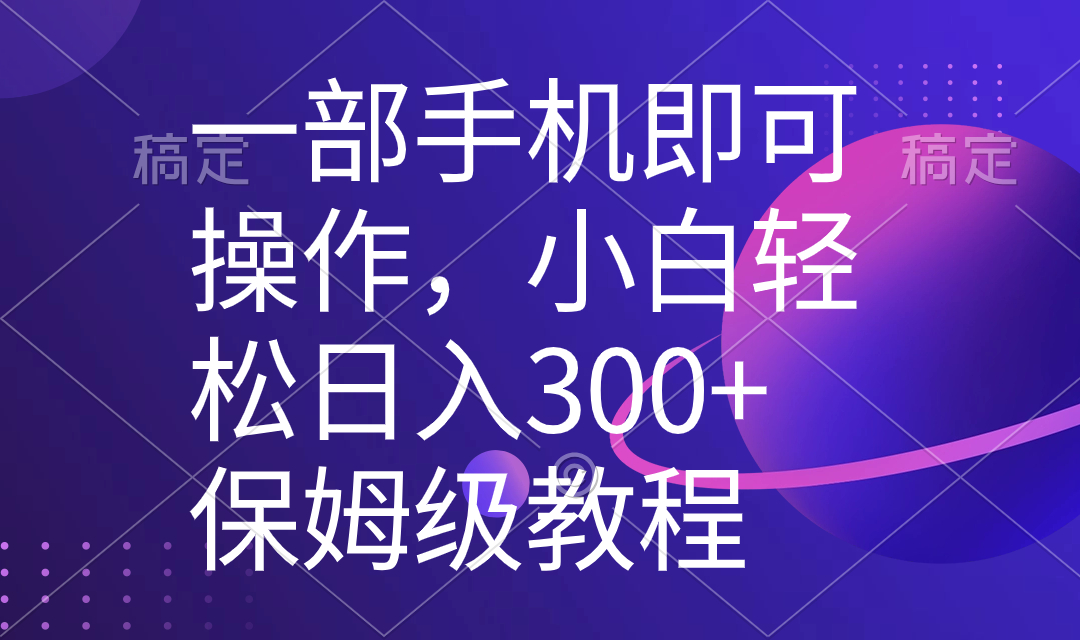 【10419】一部手机即可操作，小白轻松上手日入300+保姆级教程，五分钟一个原创视频