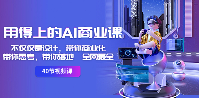 【10432】用得上的-AI商业课：不仅仅是设计，带你商业化-带你思考-带你落地-全网最全