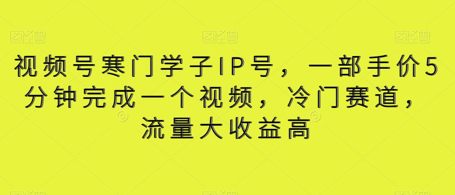 【10436】视频号寒门学子IP号，一部手价5分钟完成一个视频，冷门赛道，流量大收益高【揭秘】