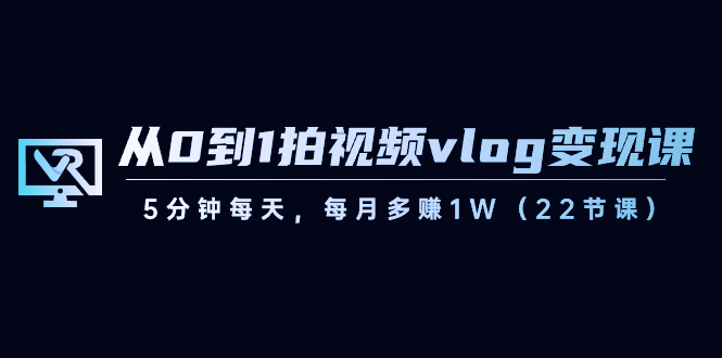 【10456】从0到1拍视频vlog-变现课，5分钟每天，每月多赚1W（22节课）