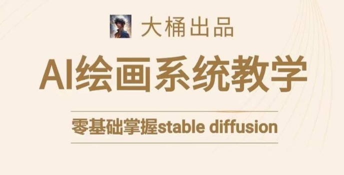 【10491】大桶的stable diffusion系统课程，零基础系统性学习AI绘画，小白也能轻松上手