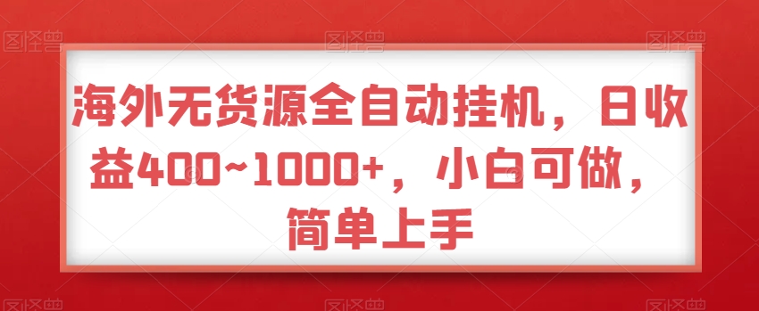 【10495】海外无货源全自动挂机，日收益400~1000+，小白可做，简单上手