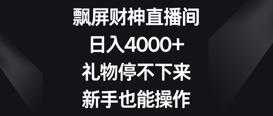 【10509】飘屏财神直播间，日入4000+，礼物停不下来，新手也能操作