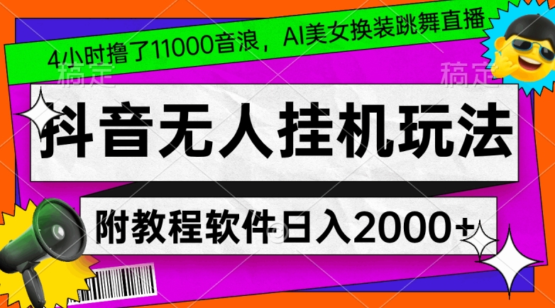 【10526】4小时撸了1.1万音浪，AI美女换装跳舞直播，抖音无人挂机玩法，对新手小白友好，附教程和软件【揭秘】