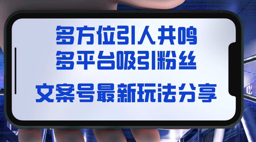 【10538】文案号最新玩法分享，视觉＋听觉＋感觉，多方位引人共鸣，多平台疯狂吸粉