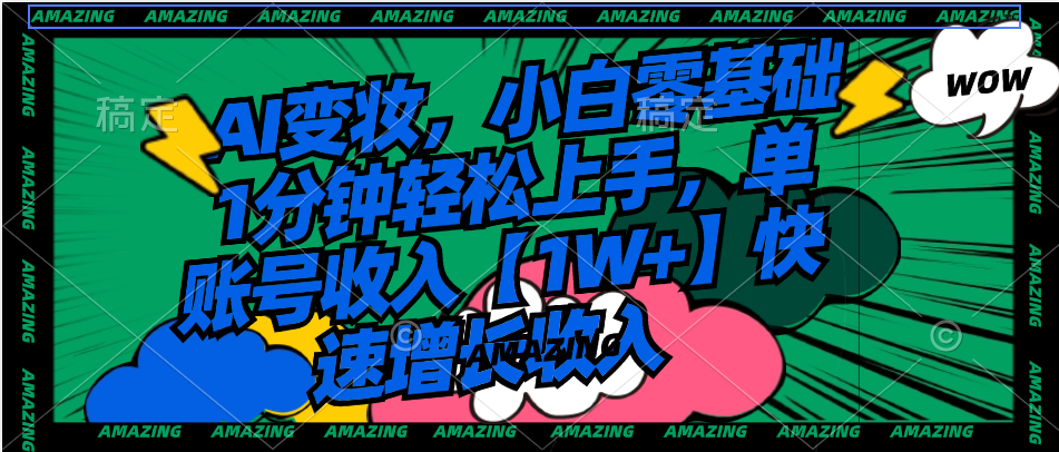 【10591】AI变妆，小白零基础1分钟轻松上手，单账号收入【1W+】快速增长收入