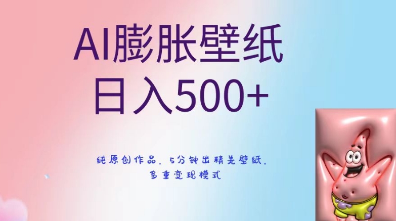 【10600】AI膨胀壁纸日入500+，纯原创作品，5分钟出精美壁纸，多重变现模式【揭秘】