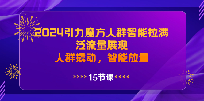 【10652】2024引力魔方人群智能拉满，泛流量展现，人群撬动，智能放量