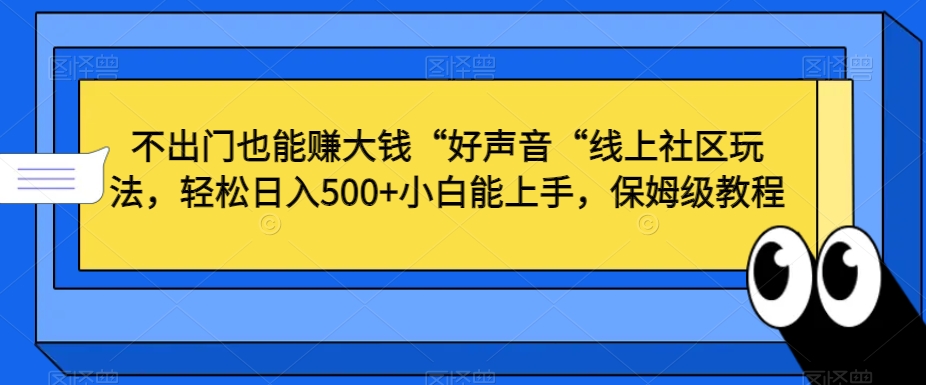 【10766】不出门也能赚大钱“好声音“线上社区玩法，轻松日入500+小白能上手，保姆级教程【揭秘】