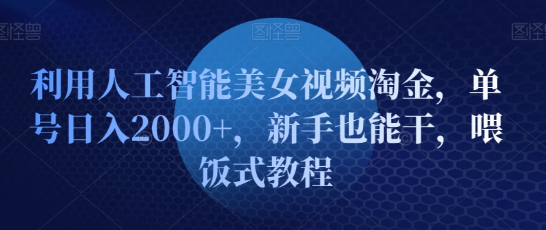 【10804】利用人工智能美女视频淘金，单号日入2000+，新手也能干，喂饭式教程