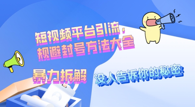 【10819】没人愿意告诉你的秘密，短视频平台引流，规避封号方法大全(暴力拆解)