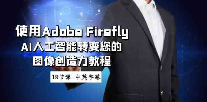 【10835】使用Adobe Firefly AI人工智能转变您的图像创造力教程-18节课-中英字幕