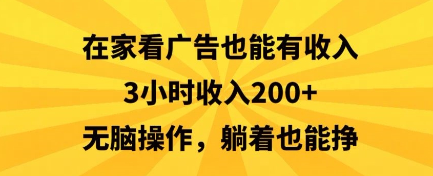 【10895】在家看广告也能有收入，3小时收入200+，无脑操作，躺着也能挣