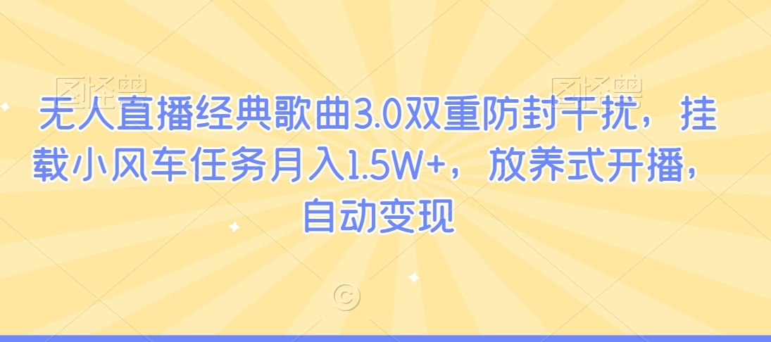【10911】无人直播经典歌曲3.0双重防封干扰，挂载小风车任务月入1.5W+，放养式开播，自动变现