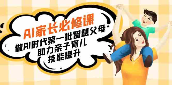 【10917】【宝妈 宝爸力荐】AI家长必修课：做AI时代第一批智慧父母，助力亲子育儿