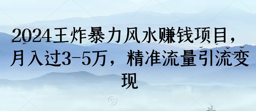 【10925】2024王炸暴力风水赚钱项目，月入过3-5万，精准流量引流变现【揭秘】