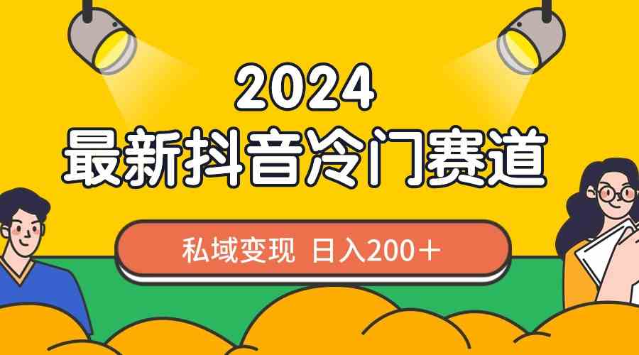 【10964】2024抖音最新冷门赛道，私域变现轻松日入200＋，作品制作简单，流量爆炸