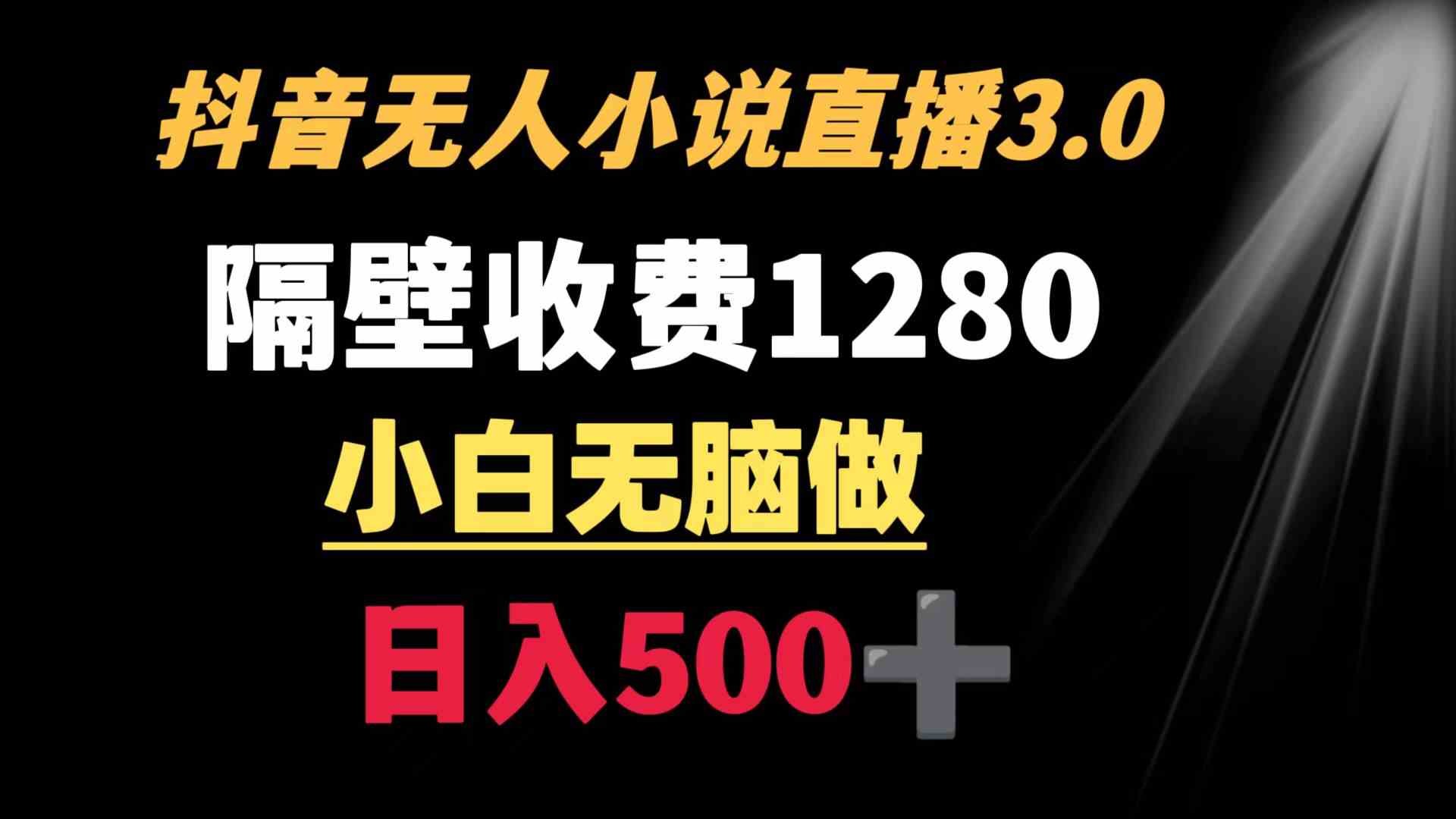 【10988】抖音小说无人3.0玩法 隔壁收费1280 轻松日入500+