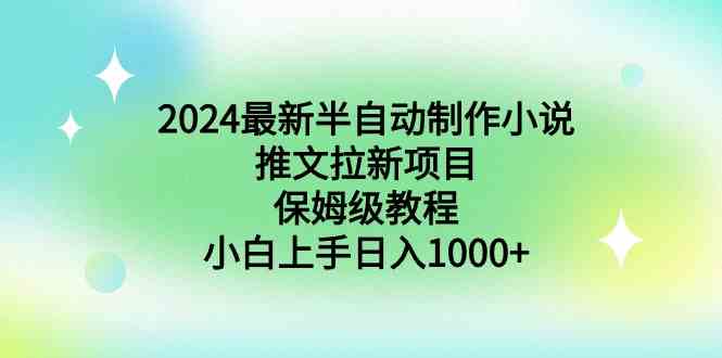 【10990】2024最新半自动制作小说推文拉新项目，保姆级教程，小白上手日入1000+