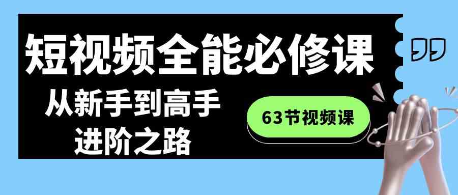 【10991】短视频-全能必修课程：从新手到高手进阶之路（63节视频课）