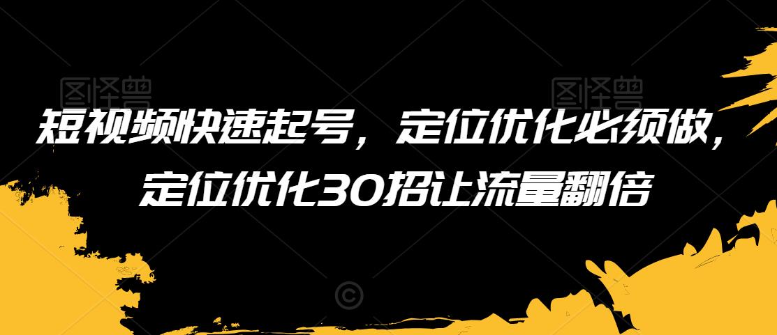 【10994】短视频快速起号，定位优化必须做，定位优化30招让流量翻倍