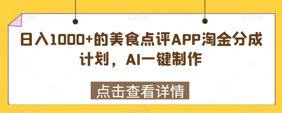 【10998】日入1000+的美食点评APP淘金分成计划，AI一键制作