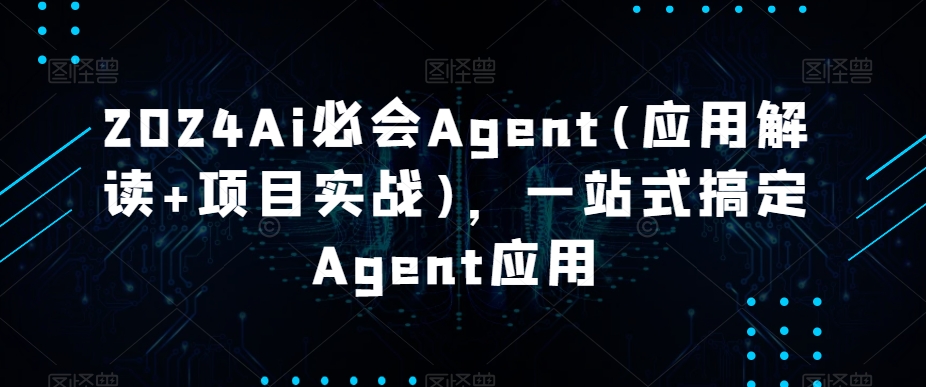 【11016】2024Ai必会Agent(应用解读+项目实战)，一站式搞定Agent应用