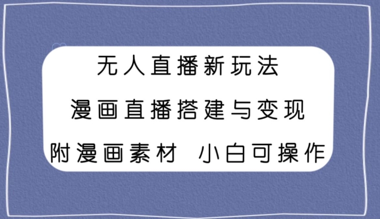 【11029】无人直播新玩法，漫画直播搭建与变现，小白也可操作附漫画素材