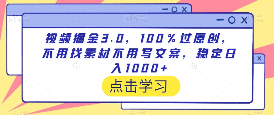 【11061】视频掘金3.0，100％过原创，不用找素材不用写文案，稳定日入1000+【揭秘】