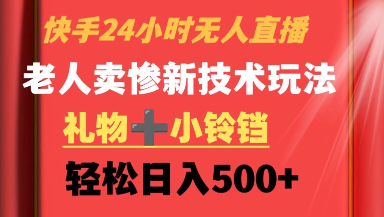 【11083】快手24小时无人直播，老人卖惨最新技术玩法，礼物+小铃铛，轻松日入500+【揭秘】