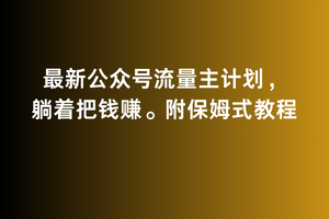 【11085】2月最新公众号流量主计划，躺着把钱赚，附保姆式教程【揭秘】