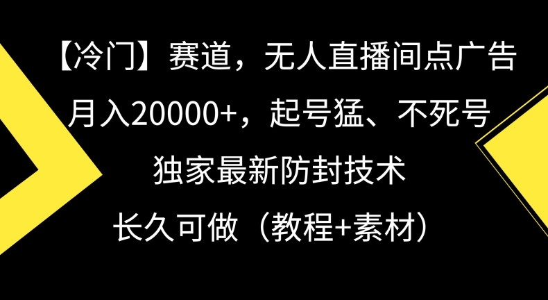 【11086】冷门赛道，无人直播间点广告，月入20000+，起号猛、不死号，独家最新防封技术【揭秘】